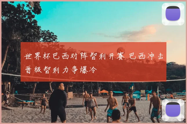 世界杯巴西对阵智利开赛 巴西冲击晋级智利力争爆冷