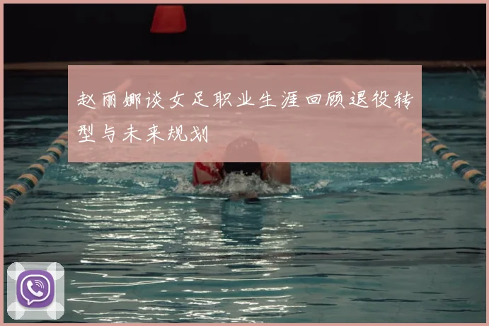 赵丽娜谈女足职业生涯回顾退役转型与未来规划