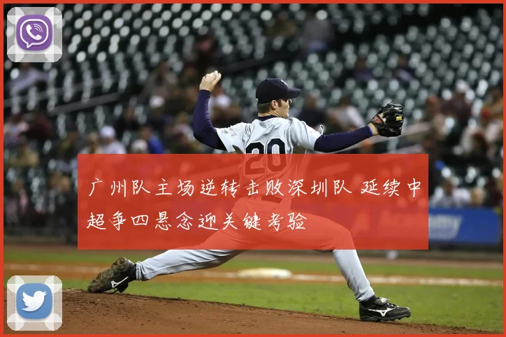 广州队主场逆转击败深圳队 延续中超争四悬念迎关键考验