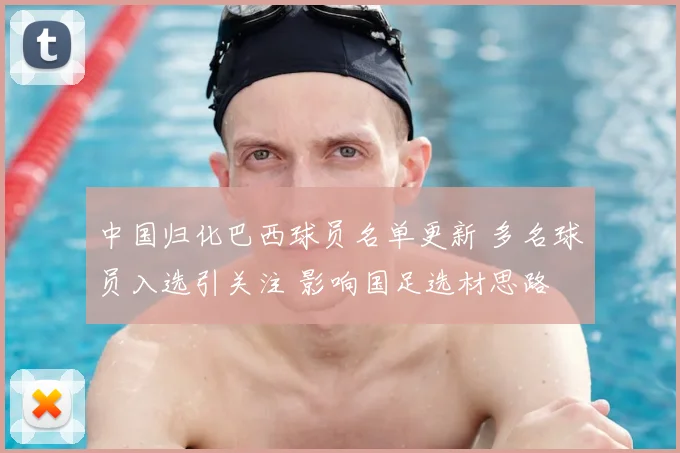 中国归化巴西球员名单更新 多名球员入选引关注 影响国足选材思路