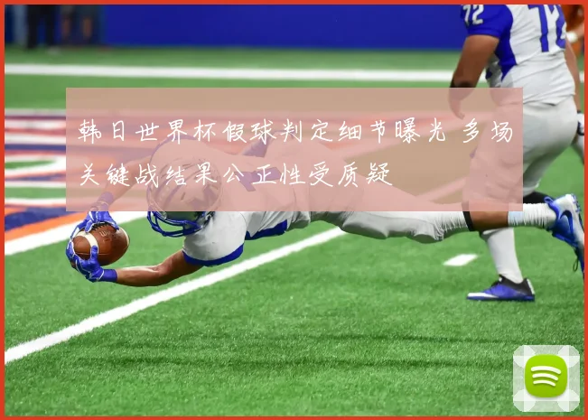 韩日世界杯假球判定细节曝光 多场关键战结果公正性受质疑