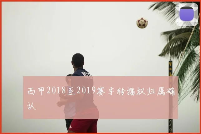 西甲2018至2019赛季转播权归属确认