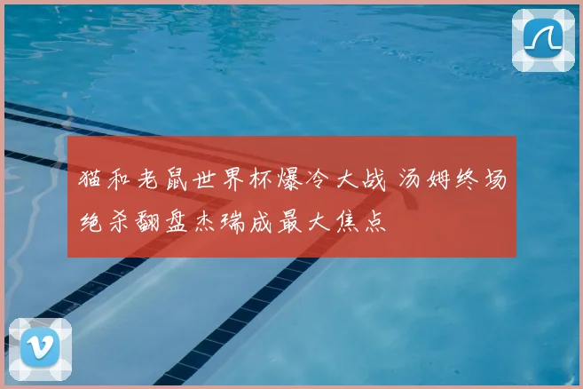 猫和老鼠世界杯爆冷大战 汤姆终场绝杀翻盘杰瑞成最大焦点