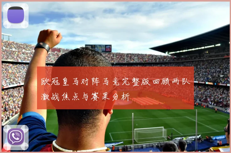 欧冠皇马对阵马竞完整版回顾两队激战焦点与赛果分析