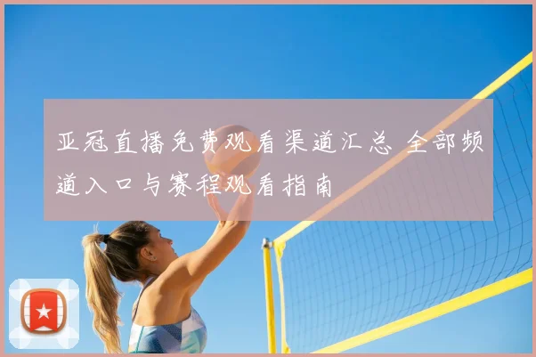 亚冠直播免费观看渠道汇总 全部频道入口与赛程观看指南