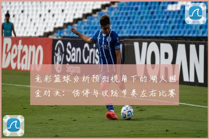 竞彩篮球分析预测视角下的湖人掘金对决：伤停与攻防节奏左右比赛结果