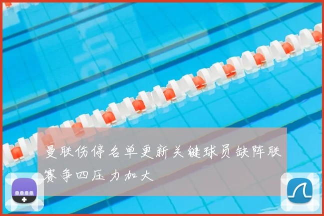 曼联伤停名单更新关键球员缺阵联赛争四压力加大