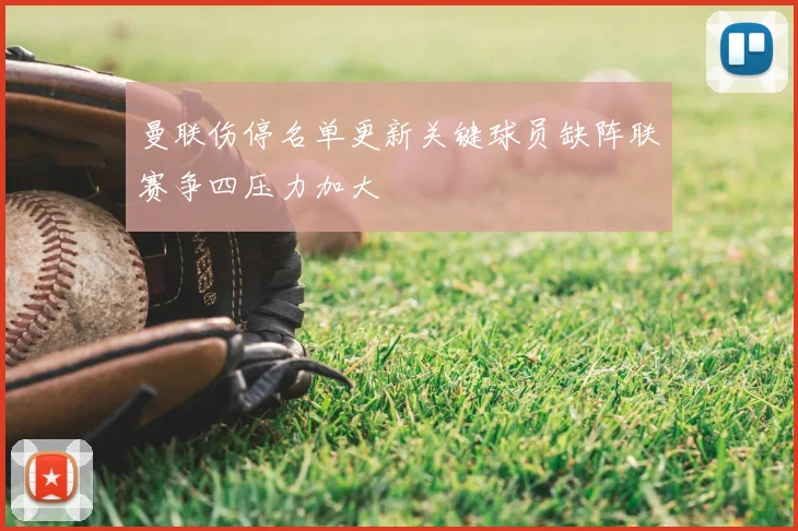 曼联伤停名单更新关键球员缺阵联赛争四压力加大