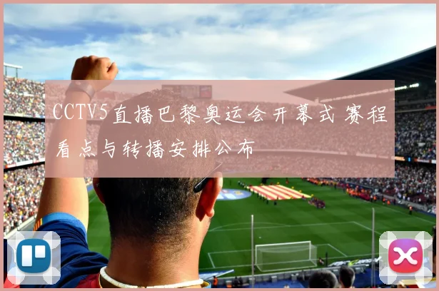 CCTV5直播巴黎奥运会开幕式 赛程看点与转播安排公布