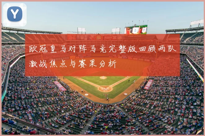 欧冠皇马对阵马竞完整版回顾两队激战焦点与赛果分析