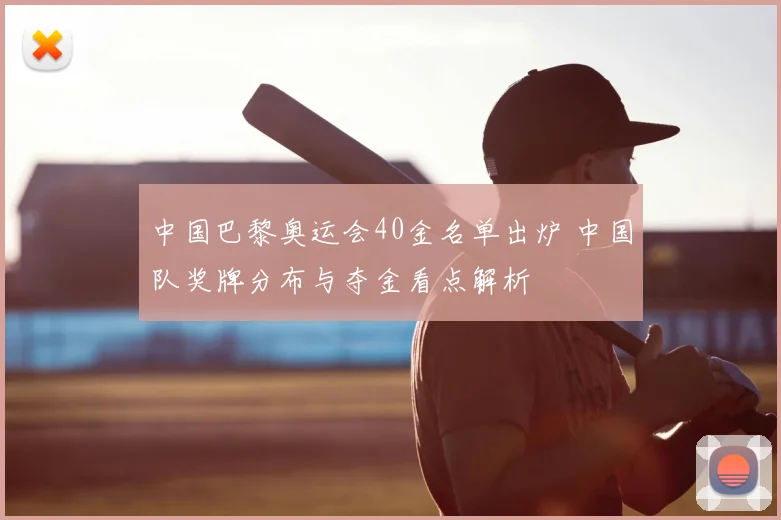 中国巴黎奥运会40金名单出炉 中国队奖牌分布与夺金看点解析