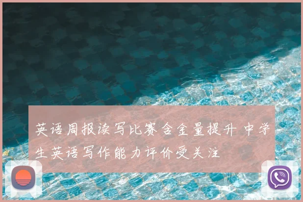 英语周报读写比赛含金量提升 中学生英语写作能力评价受关注