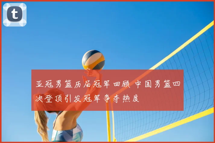 亚冠男篮历届冠军回顾 中国男篮四次登顶引发冠军争夺热度