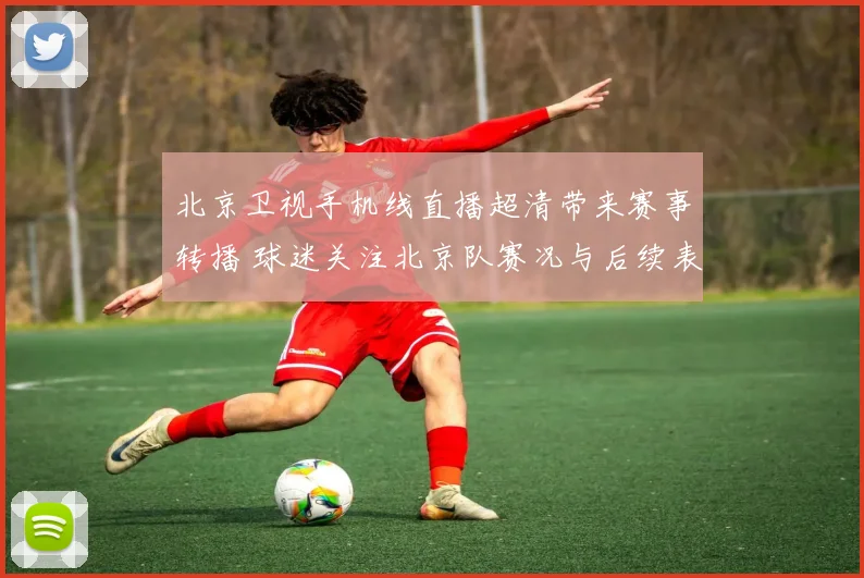 北京卫视手机线直播超清带来赛事转播 球迷关注北京队赛况与后续表现