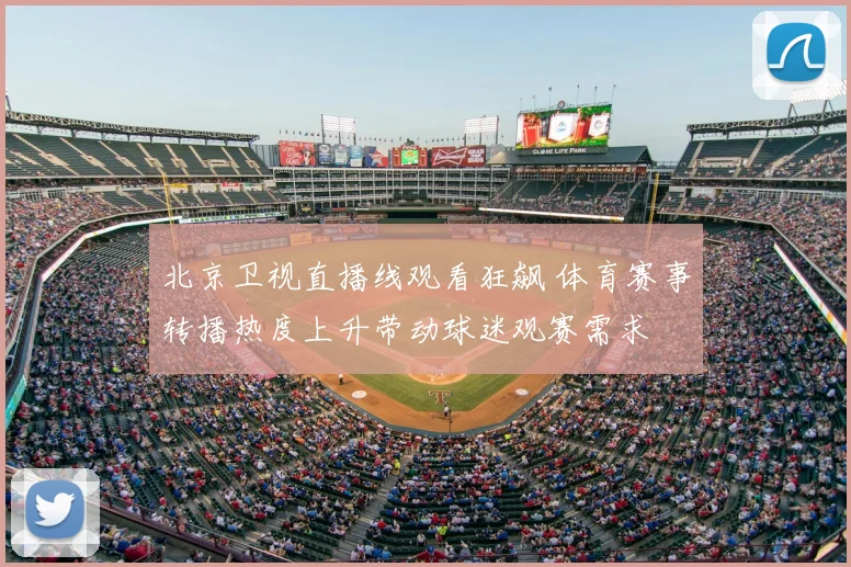 北京卫视直播线观看狂飙 体育赛事转播热度上升带动球迷观赛需求
