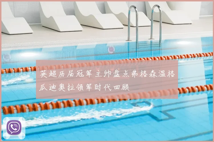 英超历届冠军主帅盘点弗格森温格瓜迪奥拉领军时代回顾