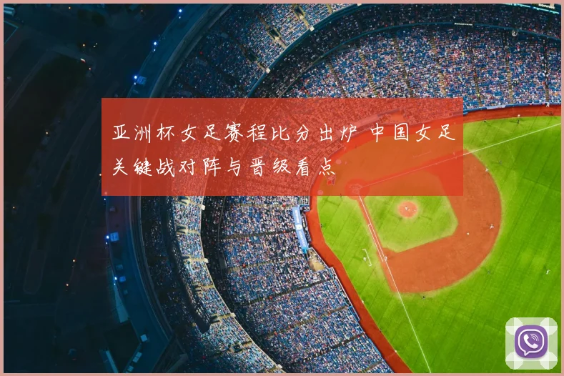 亚洲杯女足赛程比分出炉 中国女足关键战对阵与晋级看点